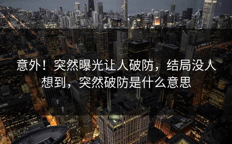 意外！突然曝光让人破防，结局没人想到，突然破防是什么意思