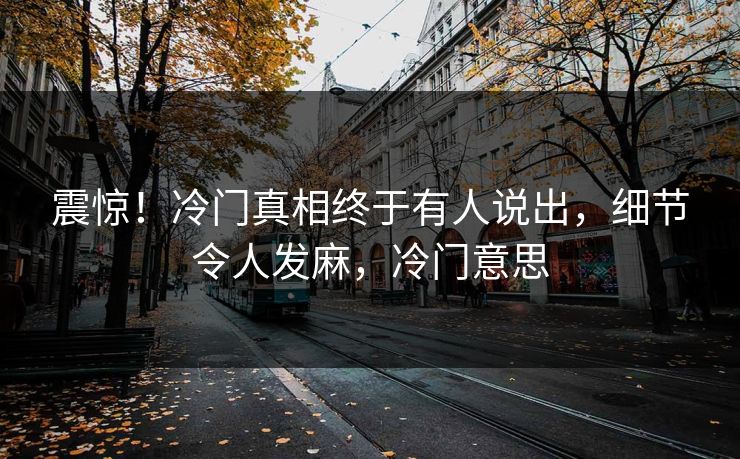 震惊！冷门真相终于有人说出，细节令人发麻，冷门意思