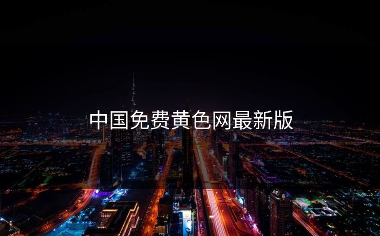 中国免费黄色网最新版